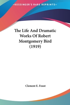 Hardcover The Life and Dramatic Works of Robert Montgomery Bird (1919) Book