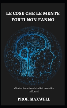Le Cose Che Le Mente Forti Non Fanno: elimina le cattive abitudini mentali e rafforzati