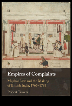 Hardcover Empires of Complaints: Mughal Law and the Making of British India, 1765-1793 Book