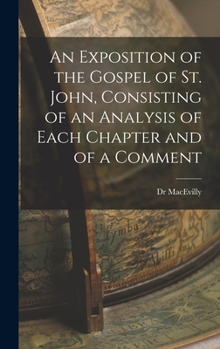 Hardcover An Exposition of the Gospel of St. John, Consisting of an Analysis of Each Chapter and of a Comment Book