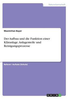 Der Aufbau und die Funktion einer Kl�ranlage. Anlagenteile und Reinigungsprozesse