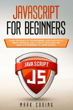 Paperback Javascript for Beginners: Learn the Basics of Programming Language with a Smart Approach and a Step by Step Guide for Absolute Beginners to Lear Book