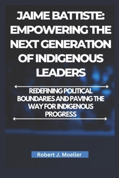 Paperback Jaime Battiste: Empowering the Next Generation of Indigenous Leaders: Redefining Political Boundaries and Paving the Way for Indigenous Progress Book