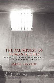 Paperback The Palimpsest Of Human Rights: Writings Of Thoreau, Gandhi, & King Arranged As A Choral Text-Weaving Book