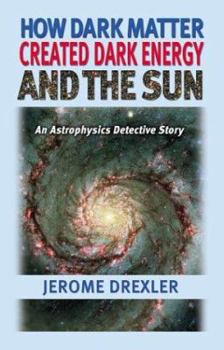 Paperback How Dark Matter Created Dark Energy and the Sun: An Astrophysics Detective Story Book