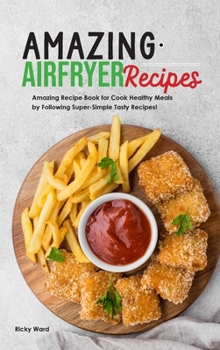 Hardcover Amazing Air Fryer Recipes: Amazing Recipe Book for Cook Healthy Meals by Following Super-Simple Tasty Recipes! Book