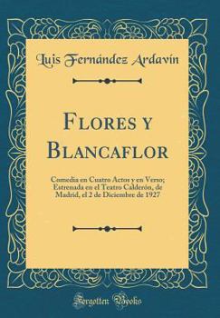 Hardcover Flores Y Blancaflor: Comedia En Cuatro Actos Y En Verso; Estrenada En El Teatro Calder?n, de Madrid, El 2 de Diciembre de 1927 (Classic Rep [Spanish] Book