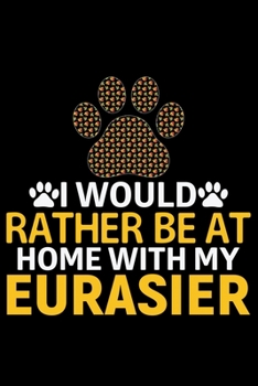 Paperback I Would Rather Be at Home with My Eurasier: Cool Eurasier Dog Journal Notebook - Gifts Idea for Eurasier Dog Lovers Notebook for Men & Women. Book