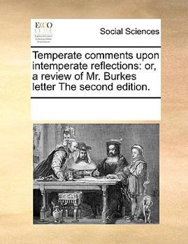 Paperback Temperate comments upon intemperate reflections: or, a review of Mr. Burkes letter The second edition. Book
