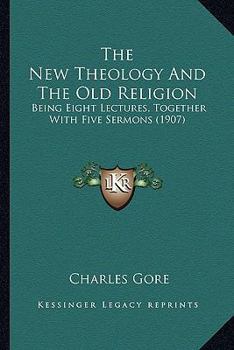 The New Theology and the Old Religion: Being Eight Lectures, Together With Five Sermons