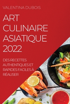 Paperback Art Culinaire Asiatique 2022: Des Recettes Authentiques Et Rapides Faciles À Réaliser [French] Book