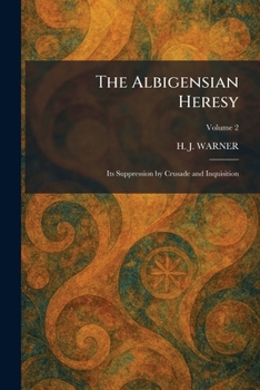 The Albigensian Heresy: Its Suppression by Crusade and Inquisition