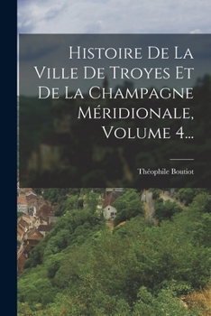 Paperback Histoire De La Ville De Troyes Et De La Champagne Méridionale, Volume 4... [French] Book
