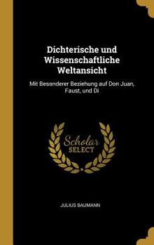 Hardcover Dichterische und Wissenschaftliche Weltansicht: Mit Besonderer Beziehung auf Don Juan, Faust, und Di Book