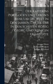 Hardcover Der Kapitains Portlock's Und Dixon's Reise Um Die Welt In Den Jahren 1785 Bis 1788 In Den Schiffen König Georg Und Königin Charlotte Book