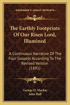 The Earthly Footprints Of Our Risen Lord, Illumined: A Continuous Narrative Of The Four Gospels According To The Revised Version