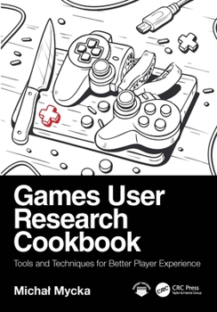 Paperback Games User Research Cookbook: Tools and Techniques for Better Player Experience Book