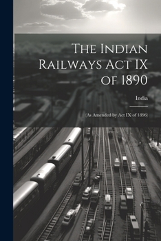 Paperback The Indian Railways Act IX of 1890: (As Amended by Act IX of 1896) Book