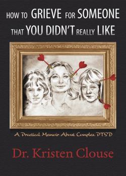 Paperback How to Grieve for Someone That You Didn't Really Like: A Practical Memoir About Complex PTSD Book