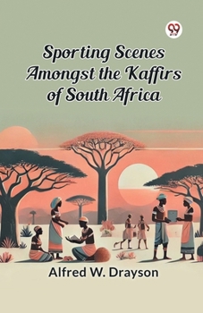 Sporting Scenes Amongst the Kaffirs of South Africa (Classic Reprint)