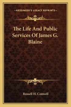 The Life and Public Services of James G. Blaine: With Incidents, Anecdotes, and Romantic Events Connected with His Early Life; Containing Also His Spe