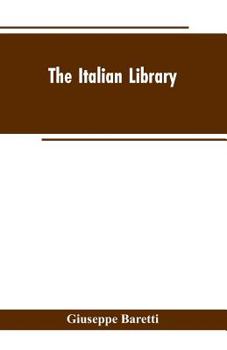 Paperback The Italian Library. Containing an Account of the Lives and Works of the Most Valuable Authors of Italy: With a Preface, Exhibiting the Changes of the Book