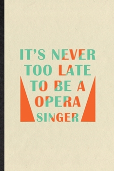 Paperback It's Never Too Late to Be a Opera Singer: Funny Blank Lined Notebook/ Journal For Opera Soloist Orchestra, Octet Singer Director, Inspirational Saying Book