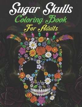 Paperback Sugar Skulls Coloring Book For Adults: 47 Different Amazing Detailed Sugar Skulls Book