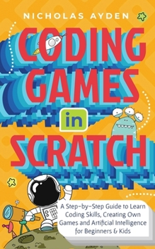 Paperback Coding Games in Scratch: A Step-by-Step Guide to Learn Coding Skills, Creating Own Games and Artificial Intelligence for Beginners & Kids Book