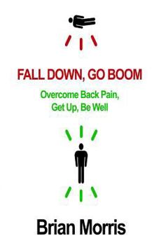 Paperback Fall Down, Go Boom: Overcome Back Pain, Get Up, Be Well Book