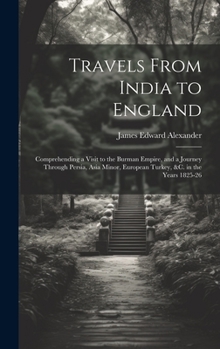 Hardcover Travels From India to England: Comprehending a Visit to the Burman Empire, and a Journey Through Persia, Asia Minor, European Turkey, &c. in the Year Book