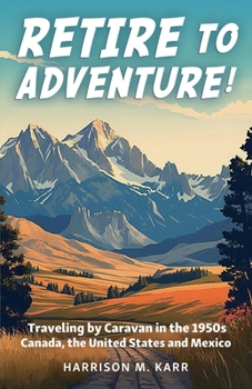 Retire to Adventure!: Traveling by Caravan in the 1950s: Canada, the United States, and Mexico