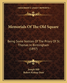 Memorials Of The Old Square: Being Some Notices Of The Priory Of St. Thomas In Birmingham