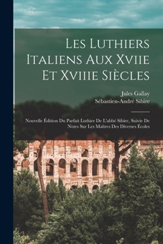 Les Luthiers Italiens Aux Xviie Et Xviiie Siècles: Nouvelle Édition Du Parfait Luthier De L'abbé Sibire, Suivie De Notes Sur Les Maîtres Des Diverses Écoles