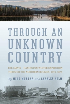 Paperback Through an Unknown Country: The Jarvis - Hanington Winter Expedition Through the Northern Rockies, 1874-1875 Book