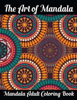 The Art of Mandala Mandala Adult Coloring Book: Adult Coloring Book Featuring Beautiful Mandalas Designed to Soothe the Soul
