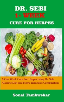 DR. SEBI ONE- WEEK CURE FOR  HERPES: A ONE - WEEK Cure For Herpes Using Dr. Sebi  Alkaline Diet and Home remedies Combination.