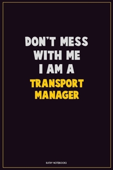 Don't Mess With Me, I Am A Transport Manager: Career Motivational Quotes 6x9 120 Pages Blank Lined Notebook Journal