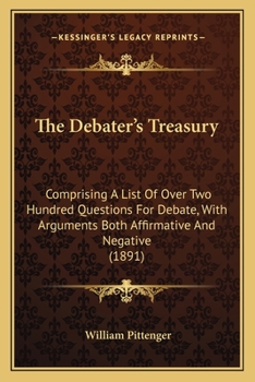 Paperback The Debater's Treasury: Comprising A List Of Over Two Hundred Questions For Debate, With Arguments Both Affirmative And Negative (1891) Book