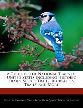 A Guide to the National Trails of United States Including Historic Trails, Scenic Trails, Recreation Trails, and More
