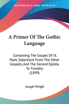 Paperback A Primer Of The Gothic Language: Containing The Gospel Of St. Mark, Selections From The Other Gospels, And The Second Epistle To Timothy (1899) Book