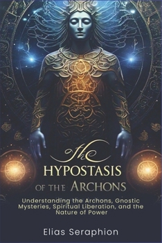Paperback The Hypostasis of the Archons: Understanding the Archons, Gnostic Mysteries, Spiritual Liberation, and the Nature of Power Book