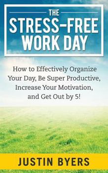 Paperback The Stress-Free Work Day: How to Effectively Organize Your Day, Be Super Productive, Increase Your Motivation, and Get Out By 5! Book