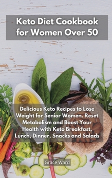 Keto Diet Cookbook for Women Over 50: Delicious Keto Recipes to Lose Weight for Senior Women. Reset Metabolism and Boost Your Health with Keto Breakfast, Lunch, Dinner, Snacks and Salads