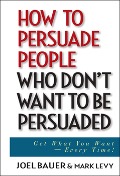 Hardcover How to Persuade People Who Don't Want to Be Persuaded: Get What You Want--Every Time! Book