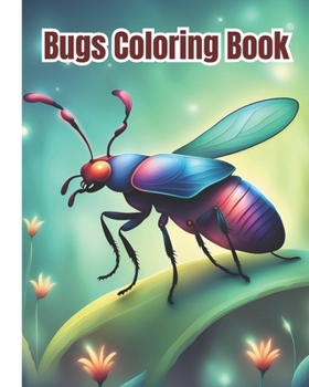 Bugs Coloring Book: Beautiful Bugs and Insects Coloring Pages For Kids, Girls, Boys, Teens and Adults