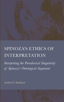Spinoza's Ethics of Interpretation: Interpreting the Paradoxical Singularity of Spinoza's Ontological Argument