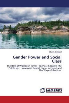 Gender Power and Social Class: The Role of Women in James Fenimore Cooper's The Pathfinder, Homeward Bound, Home as Found and The Ways of the Hour