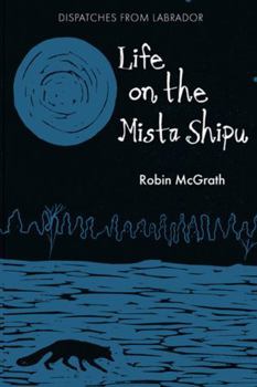 Paperback Life on the Mista Shipu: Dispatches from Labrador Book