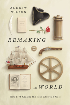 Hardcover Remaking the World: How 1776 Created the Post-Christian West Book